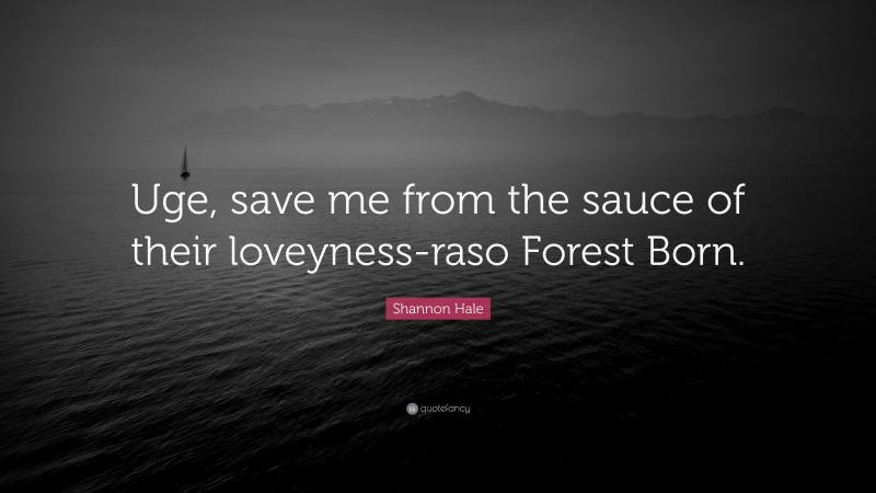 Shannon Hale Quote: “Uge, save me from the sauce of their loveyness-raso Forest Born.”