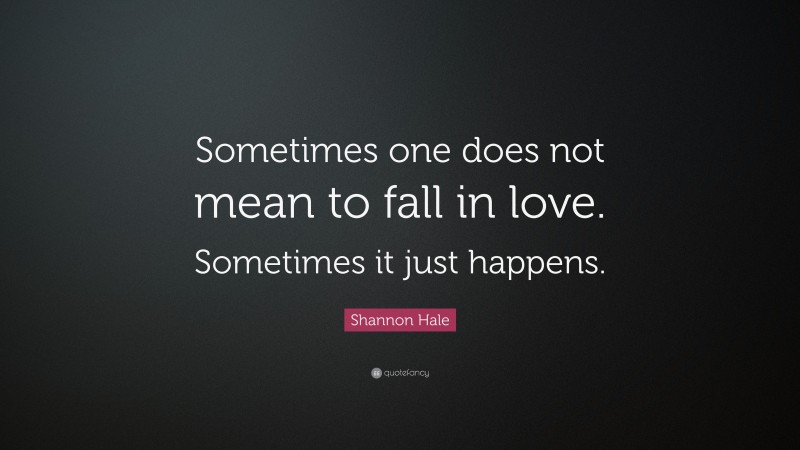 Shannon Hale Quote: “Sometimes one does not mean to fall in love. Sometimes it just happens.”