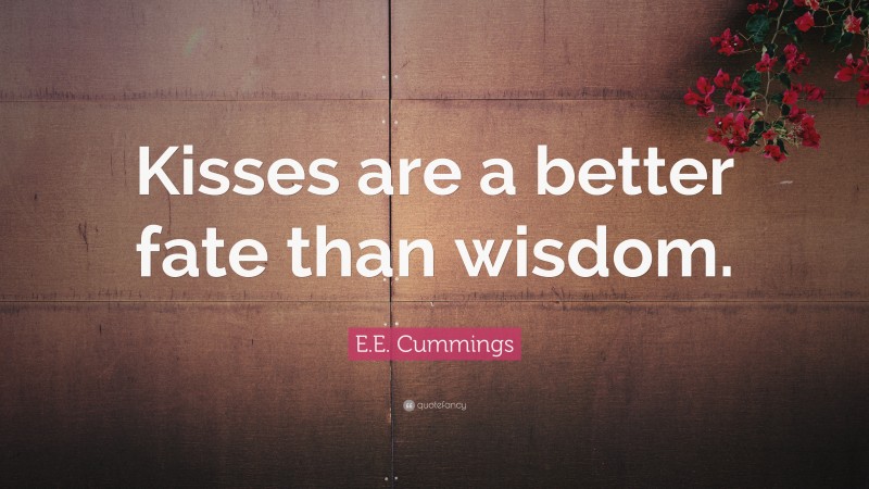 E.E. Cummings Quote: “Kisses are a better fate than wisdom.”