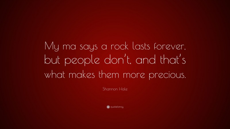 Shannon Hale Quote: “My ma says a rock lasts forever, but people don’t, and that’s what makes them more precious.”