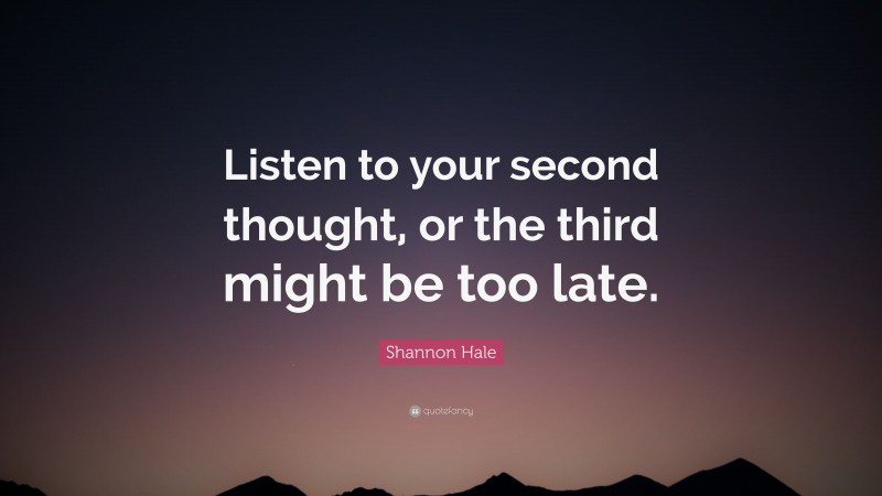 Shannon Hale Quote: “Listen to your second thought, or the third might be too late.”