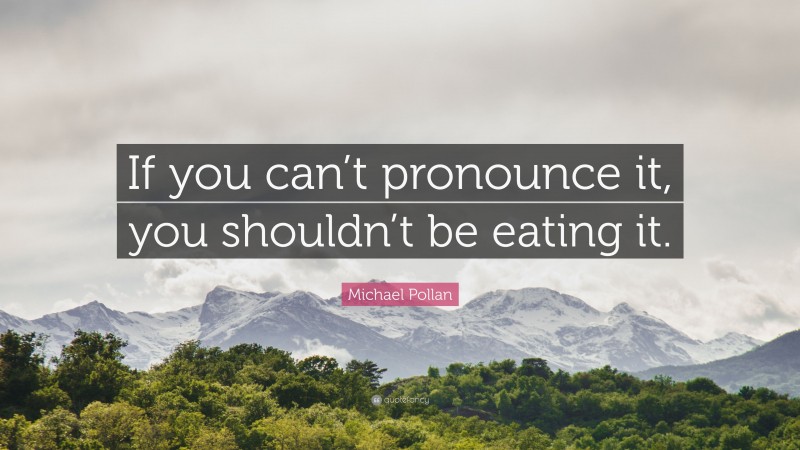 Michael Pollan Quote: “If you can’t pronounce it, you shouldn’t be eating it.”