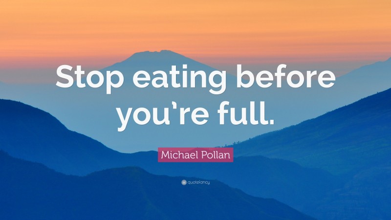 Michael Pollan Quote: “Stop eating before you’re full.”