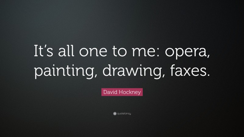 David Hockney Quote: “It’s all one to me: opera, painting, drawing, faxes.”