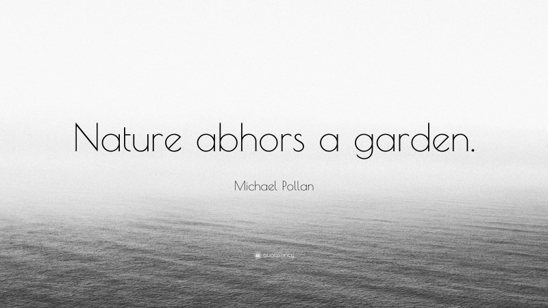 Michael Pollan Quote: “Nature abhors a garden.”