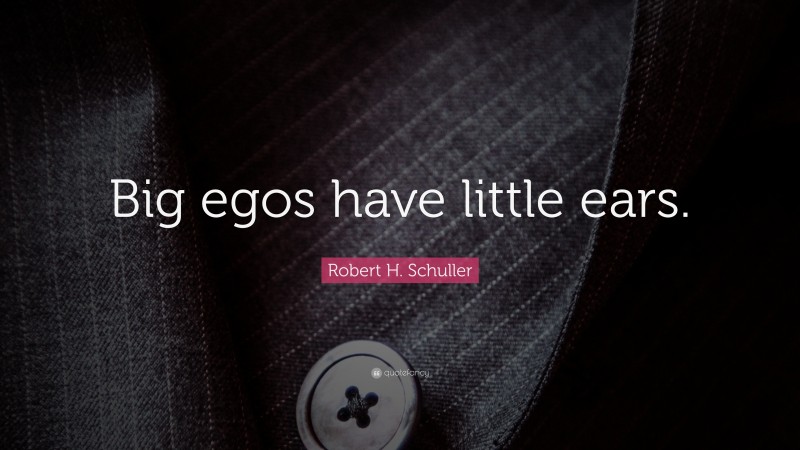 Robert H. Schuller Quote: “Big egos have little ears.”