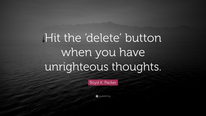 Boyd K. Packer Quote: “Hit the ‘delete’ button when you have unrighteous thoughts.”