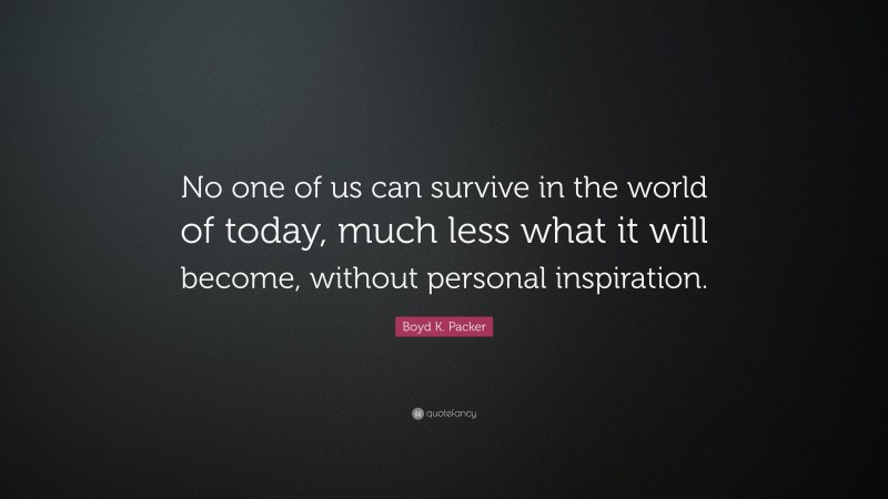 Boyd K. Packer Quote: “No one of us can survive in the world of today, much less what it will become, without personal inspiration.”