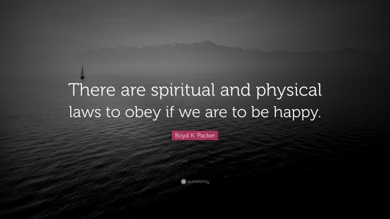 Boyd K. Packer Quote: “There are spiritual and physical laws to obey if we are to be happy.”