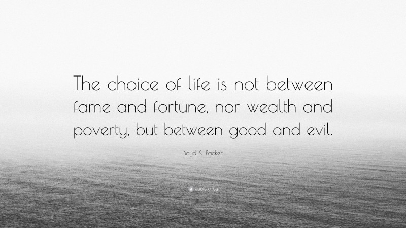 Boyd K. Packer Quote: “The choice of life is not between fame and fortune, nor wealth and poverty, but between good and evil.”