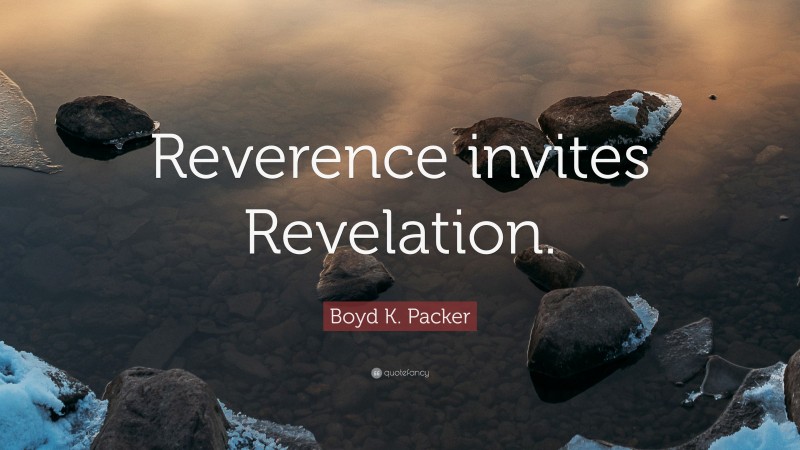 Boyd K. Packer Quote: “Reverence invites Revelation.”