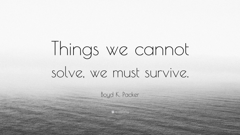 Boyd K. Packer Quote: “Things we cannot solve, we must survive.”