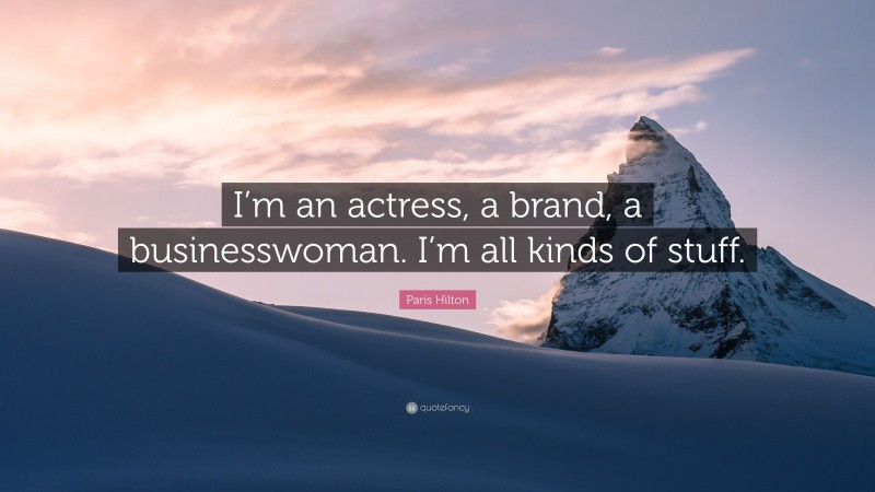 Paris Hilton Quote: “I’m an actress, a brand, a businesswoman. I’m all kinds of stuff.”