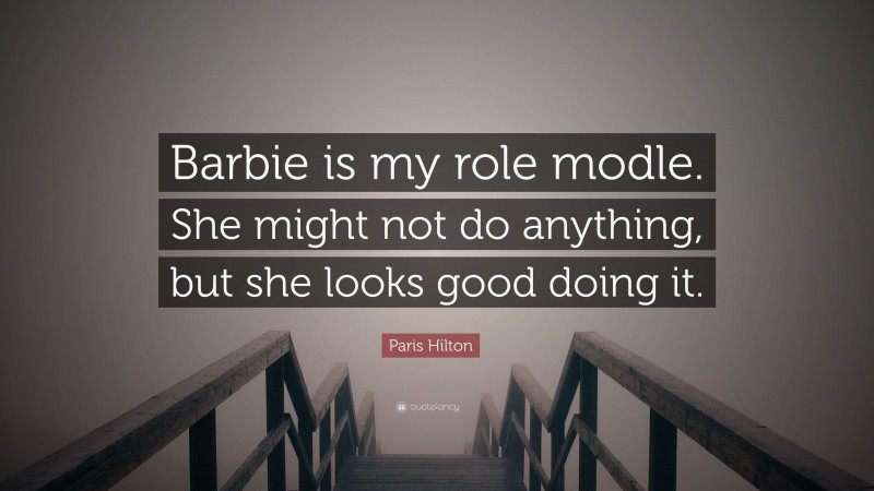 Paris Hilton Quote: “Barbie is my role modle. She might not do anything, but she looks good doing it.”