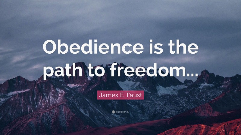 James E. Faust Quote: “Obedience is the path to freedom...”