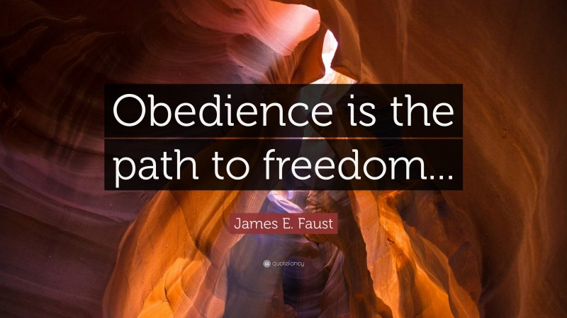 James E. Faust Quote: “Obedience is the path to freedom...”