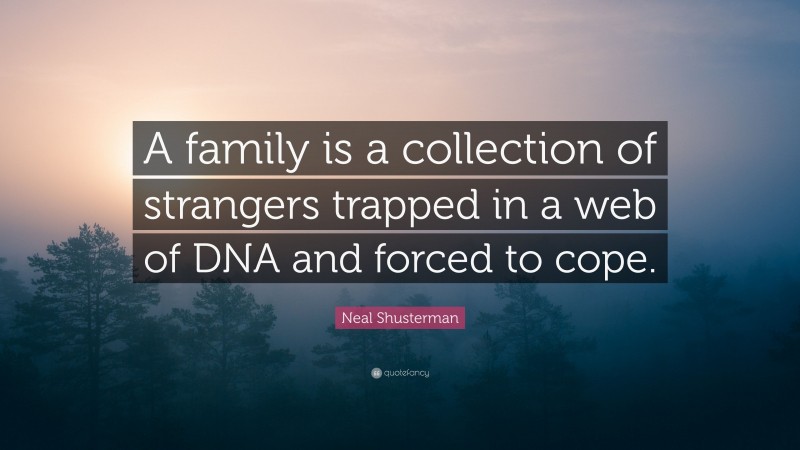 Neal Shusterman Quote: “A family is a collection of strangers trapped in a web of DNA and forced to cope.”