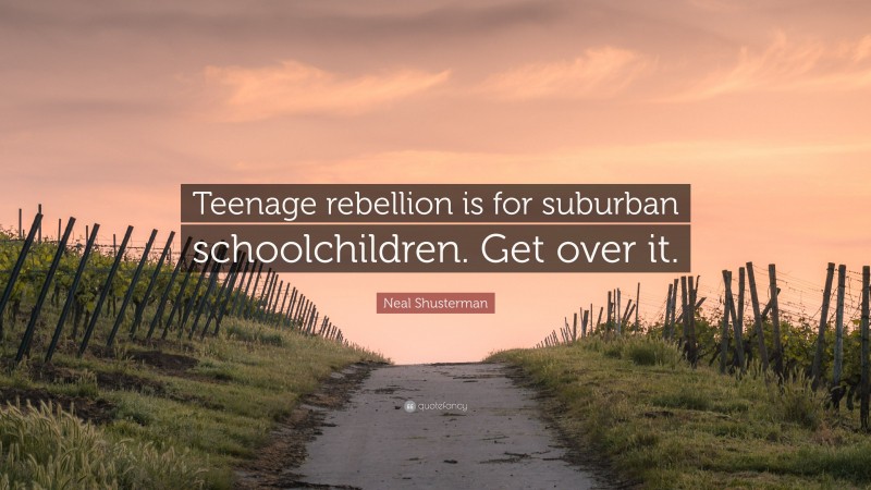 Neal Shusterman Quote: “Teenage rebellion is for suburban schoolchildren. Get over it.”