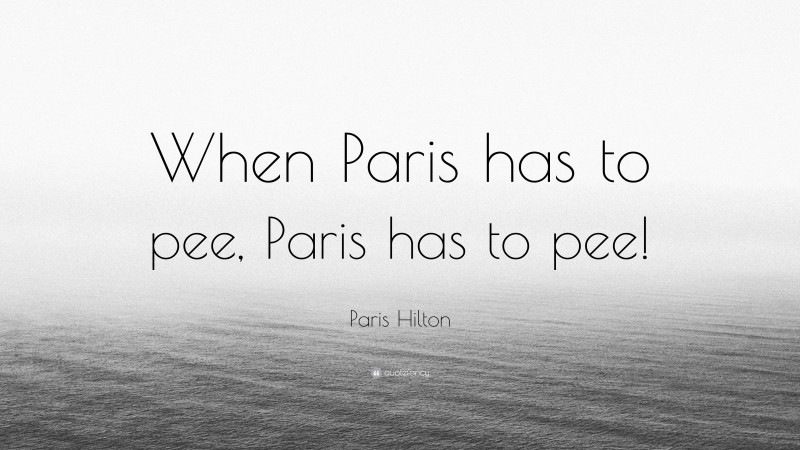 Paris Hilton Quote: “When Paris has to pee, Paris has to pee!”