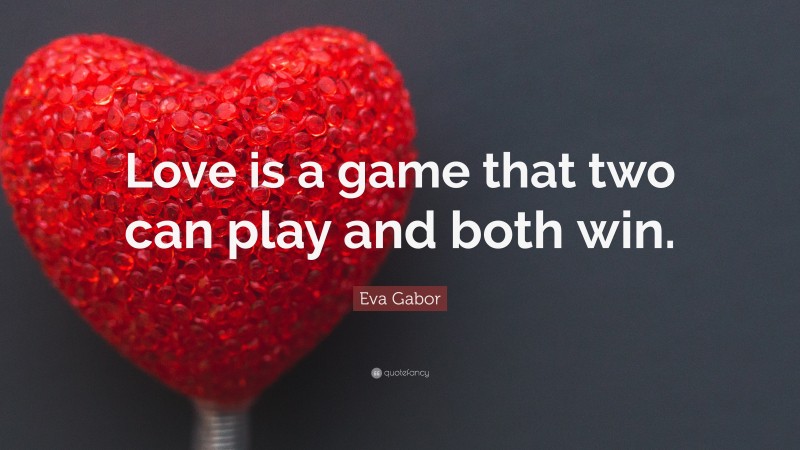 Eva Gabor Quote: “Love is a game that two can play and both win.”
