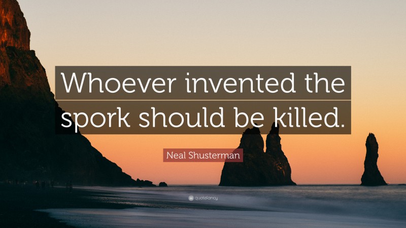 Neal Shusterman Quote: “Whoever invented the spork should be killed.”