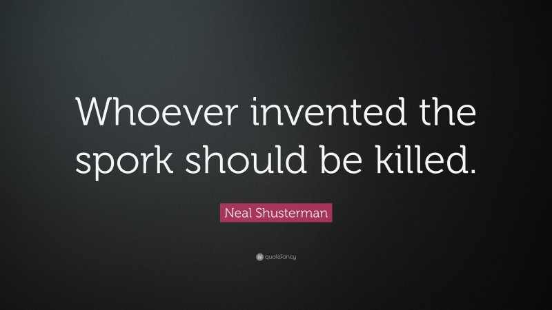 Neal Shusterman Quote: “Whoever invented the spork should be killed.”