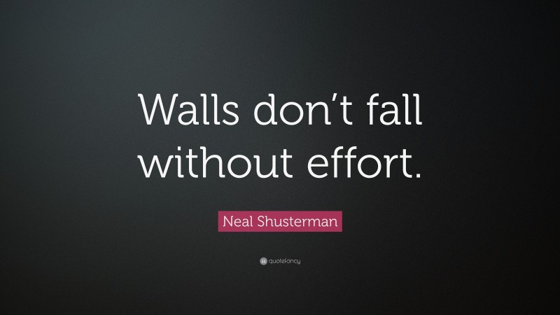Neal Shusterman Quote: “Walls don’t fall without effort.”