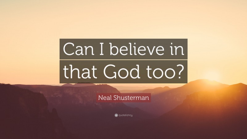 Neal Shusterman Quote: “Can I believe in that God too?”