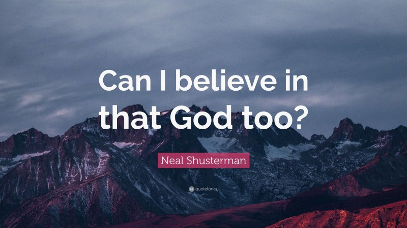 Neal Shusterman Quote: “Can I believe in that God too?”