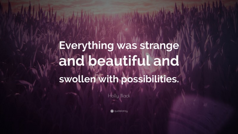 Holly Black Quote: “Everything was strange and beautiful and swollen with possibilities.”