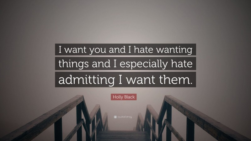Holly Black Quote: “I want you and I hate wanting things and I especially hate admitting I want them.”