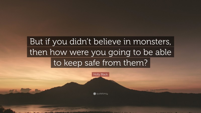 Holly Black Quote: “But if you didn’t believe in monsters, then how were you going to be able to keep safe from them?”