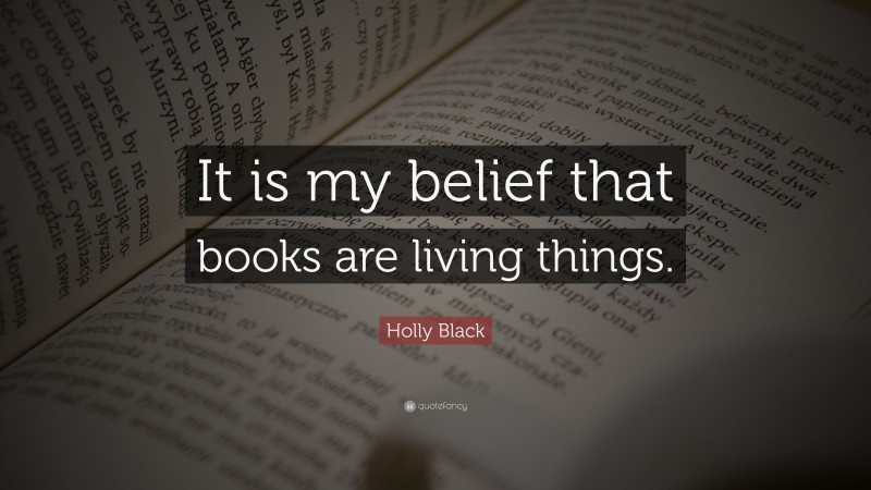 Holly Black Quote: “It is my belief that books are living things.”