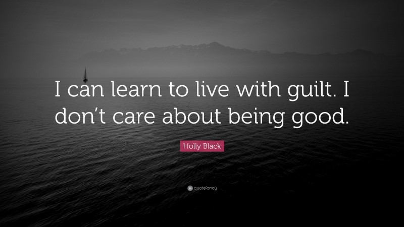 Holly Black Quote: “I can learn to live with guilt. I don’t care about being good.”