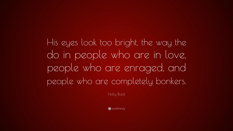 Holly Black Quote: “His eyes look too bright, the way the do in people who are in love, people who are enraged, and people who are completely bonkers.”