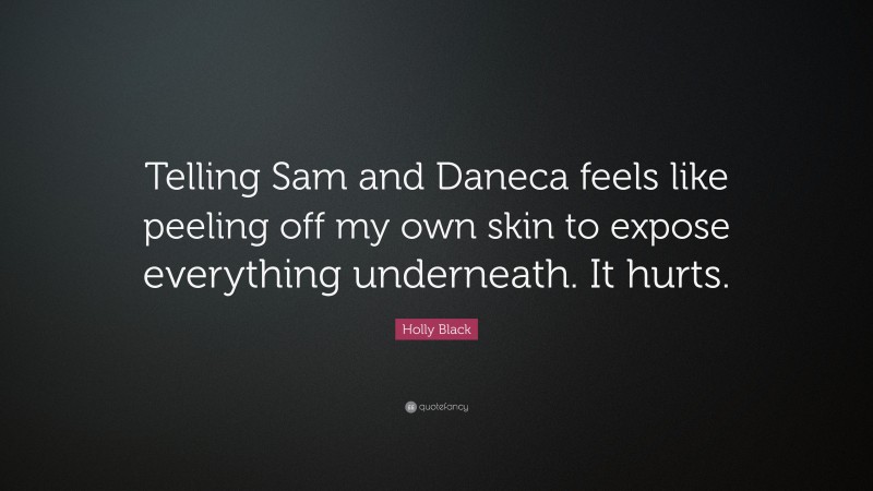 Holly Black Quote: “Telling Sam and Daneca feels like peeling off my own skin to expose everything underneath. It hurts.”