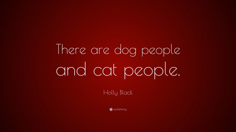 Holly Black Quote: “There are dog people and cat people.”