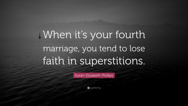 Susan Elizabeth Phillips Quote: “When it’s your fourth marriage, you tend to lose faith in superstitions.”