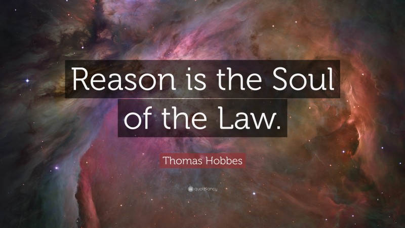Thomas Hobbes Quote: “Reason is the Soul of the Law.”