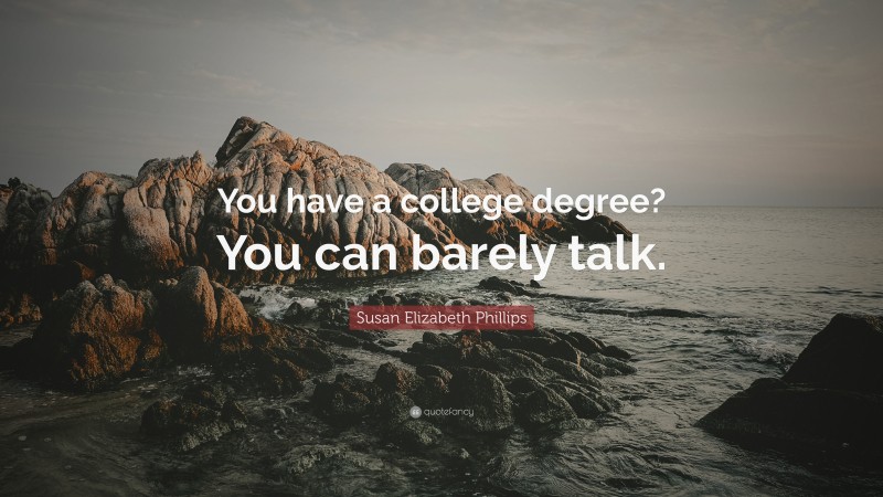 Susan Elizabeth Phillips Quote: “You have a college degree? You can barely talk.”