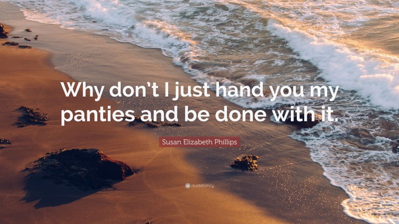 Susan Elizabeth Phillips Quote: “Why don’t I just hand you my panties and be done with it.”