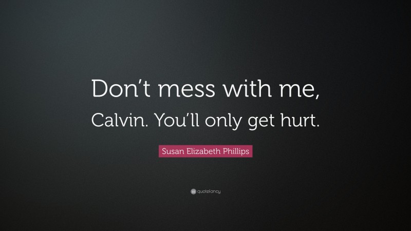 Susan Elizabeth Phillips Quote: “Don’t mess with me, Calvin. You’ll only get hurt.”