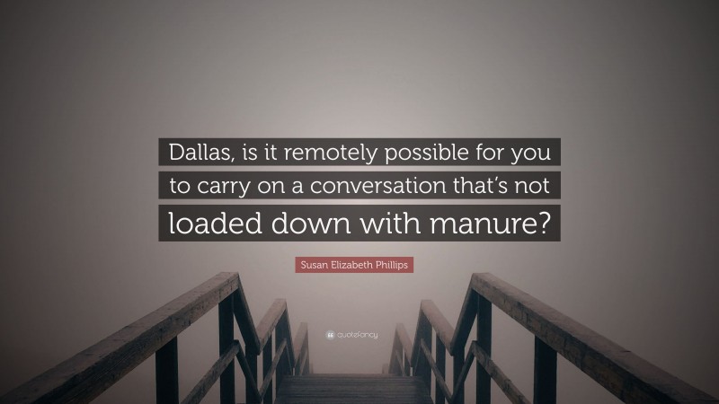 Susan Elizabeth Phillips Quote: “Dallas, is it remotely possible for you to carry on a conversation that’s not loaded down with manure?”