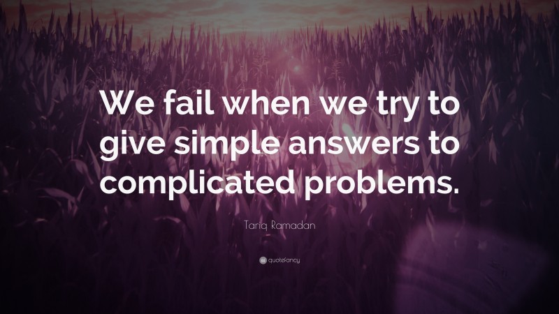 Tariq Ramadan Quote: “We fail when we try to give simple answers to complicated problems.”