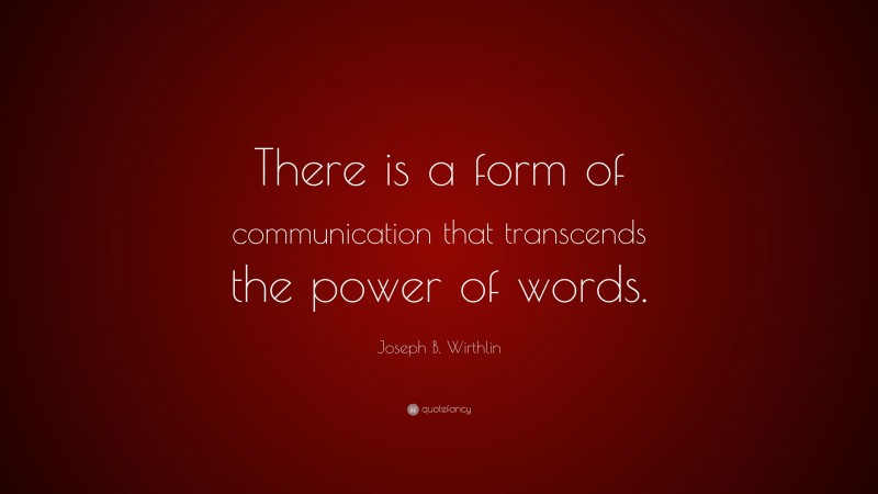 Joseph B. Wirthlin Quote: “There is a form of communication that transcends the power of words.”