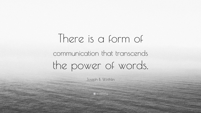 Joseph B. Wirthlin Quote: “There is a form of communication that transcends the power of words.”