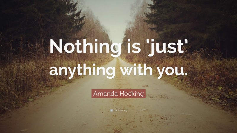 Amanda Hocking Quote: “Nothing is ‘just’ anything with you.”