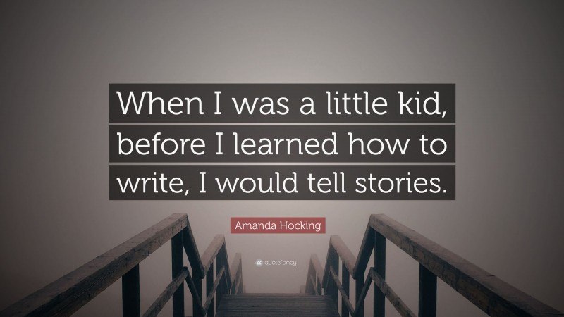 Amanda Hocking Quote: “When I was a little kid, before I learned how to write, I would tell stories.”