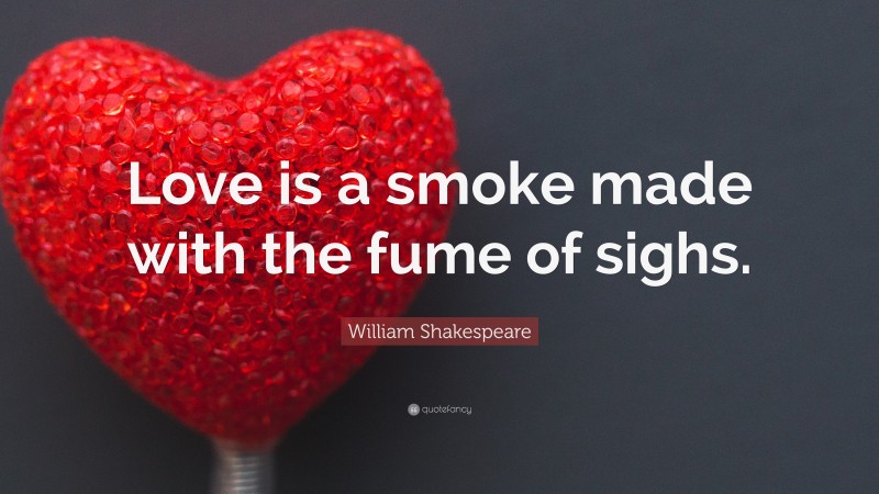 William Shakespeare Quote: “Love is a smoke made with the fume of sighs.”