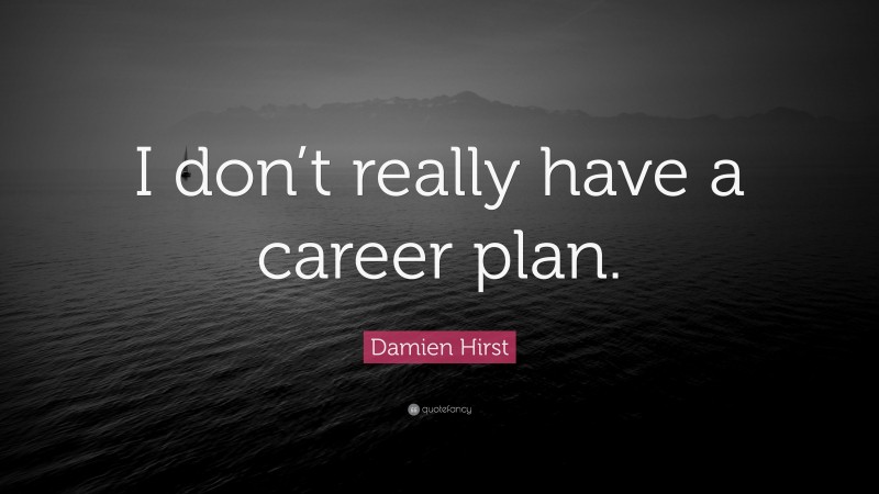 Damien Hirst Quote: “I don’t really have a career plan.”